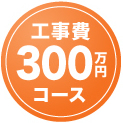 工事費300万円コース