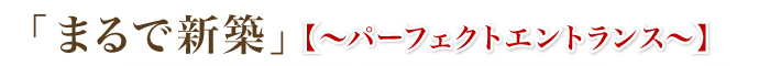 「まるで新築」【~パーフェクトエントランス~】