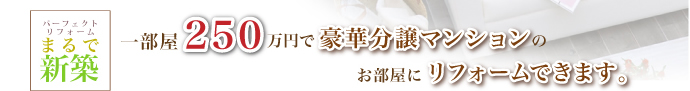 1部屋250万円で豪華分譲マンションのお部屋にリフォームできます。
