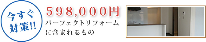 今すぐ対策!! 598,000円 パーフェクトリフォームに含まれるもの