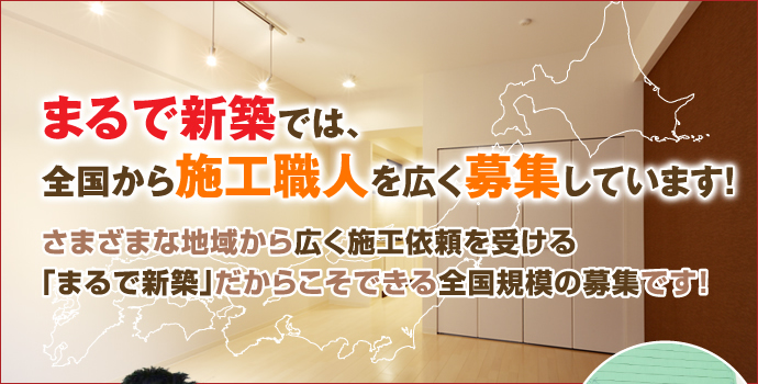 まるで新築では、全国から施工職人を広く募集しています!