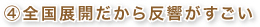 ④全国展開だから反響がすごい