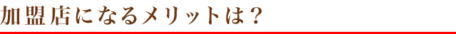 加盟店になるメリットは？