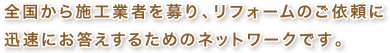 全国から施工業者を募り、リフォームのご依頼に迅速にお答えするためのネットワークです。